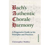Bach's Authentic Chorale Harmony - Resources: A Progressive Guide to his Principles and Practices