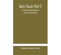 Bach's Chorals (Part I) The Hymns And Hymn Melodies Of The Passions And Oratorios