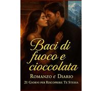 Baci di fuoco e cioccolata-Romanzo rosa italiano emozionante e sentimentale contemporaneo, viaggio interattivo di 21 Giorni con Journaling ... di Introspezione e Rinascita in 21 giorni.