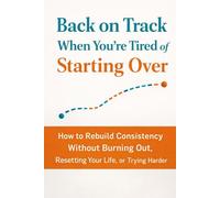 Back on Track When You’re Tired of Starting Over: How to Rebuild Consistency Without Burning Out, Resetting Your Life, or Trying Harder