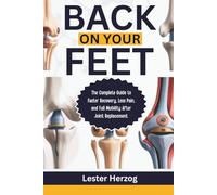 BACK ON YOUR FEET: The Complete Guide to Faster Recovery, Less Pain, and Full Mobility After Joint Replacement