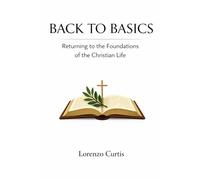 BACK TO BASICS: Returning to the Foundations of the Christian Life