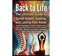 Back to Life: The Ultimate Guide to Spinal Health, Healing, and Lasting Pain Relief: Proven Strategies, Expert Insights, and a Step-by-Step Plan to Overcome Pain, Restore Your Spine’s Strength...
