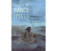 Back to the Dance Itself: Phenomenologies of the Body in Performance - [Version Originale] Inconnu (Auteur)