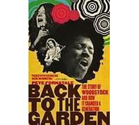 Back To The Garden: The Story Of Woodstock And How It Changed A Generation