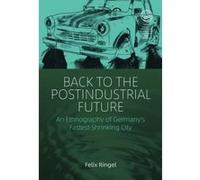 Back to the Postindustrial Future: An Ethnography of Germany's Fastest Shrinking City (EASA Series) - [Version Originale] Inconnu (Auteur)