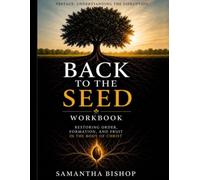 Back To The Seed Expanded Workbook: Restoring Order, Formation, And Fruit In The Body of Christ