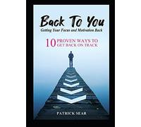 Back To You: Getting Your Focus And Motivation Back: 10 Proven Ways To Get Back On Track