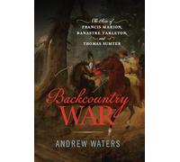 Backcountry War: The Rise of Francis Marion, Banastre Tarleton, and Thomas Sumter