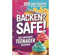 Backen? Safe! Das einfachste Teenager Backbuch: 100 Rezepte, die wirklich jeder checkt - Schnell fertig & ultra lecker