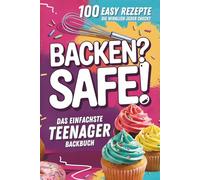 Backen? Safe! Das einfachste Teenager Backbuch: 100 Rezepte, die wirklich jeder checkt - Schnell fertig & ultra lecker