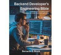 Backend Developer’s Engineering Bible: A Complete Guide to Building Robust, Scalable, and Modern Server-Side Applications