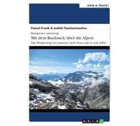 Backpacker Unterwegs: Mit Dem Rucksack Über Die Alpen. Eine Wanderung Von Lausanne Nach Nizza Und Zu Sich Selbst