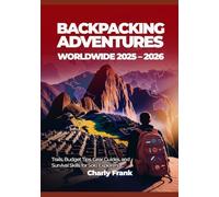 Backpacking Adventures Worldwide 2025 - 2026: Trails, Budget Tips, Gear Guides, and Survival Skills for Solo Explorers