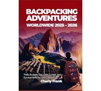 Backpacking Adventures Worldwide 2025 - 2026: Trails, Budget Tips, Gear Guides, and Survival Skills for Solo Explorers