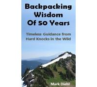 Backpacking Wisdom Of 50 Years: Timeless Guidance From Hard Knocks In The Wild