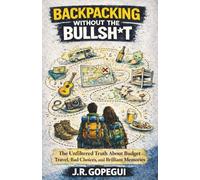 BACKPACKING WITHOUT THE BULLSH*T: The Unfiltered Truth About Budget Travel, Bad Choices, and Brilliant Memories