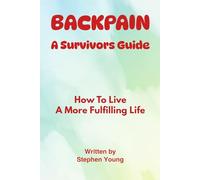 Backpain - A Survivor's Guide: How To Live A More Fulfilling Life With Backpain