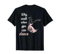 Backprint Why Walk When You Can Dance Ballet. T-Shirt