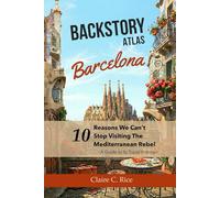 Backstory Atlas Barcelona: 10 Reasons We Can't Stop Visiting The Mediterranean Rebel - A Guide to Its Travel History