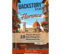 Backstory Atlas Florence: 10 Reasons We Can't Stop Visiting The Renaissance City - A Guide to Its Travel History