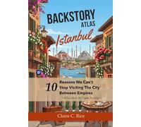 Backstory Atlas Istanbul: 10 Reasons We Can't Stop Visiting the City Between Empires