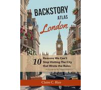 Backstory Atlas London: 10 Reasons We Can't Stop Visiting The City That Wrote The Rules - A Guide to Its Travel History