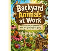 Backyard Animals at Work: A Fun Nature Book for Kids Ages 6-10 About Bees, Butterflies, Birds, Worms, Bats, Bugs & the Important Jobs They Do