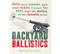 Backyard Ballistics: Build Potato Cannons, Paper Match Rockets, Cincinnati Fire Kites, Tennis Ball Mortars, and More Dynamite Devices