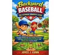 BACKYARD BASEBALL THE ULTIMATE STRATEGY GUIDE: Complete Walkthrough, Team Building Strategies, Field Maps, Batting & Pitching Techniques, and Winning Tactics for Every Match