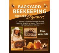 Backyard Beekeeping Book for Beginners: A Complete Guide to Building a Thriving Beehive, Growing a Healthy Colony, and Harvesting Honey at Home
