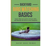 Backyard Bird Watching Basics: Learn What You Need To Attract, Feed, And Identify The Birds In Your Backyard.