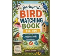 Backyard Bird Watching Book for kids: Fun and Friendly Ways to identify local species, learn behaviors and enjoy outdoor discovery
