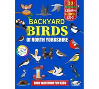 Backyard Birds Of North Yorkshire: Bird watching guide and logbook with 30 backyard birds of North Yorkshire for kids, teens and beginners - includes ... guide information, journal, notes and more.