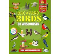 Backyard Birds Of Wisconsin: Bird watching guide and logbook with 30 backyard birds of Wisconsin for kids, teens and beginners - includes Bird ... guide information, journal, notes and more.