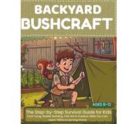 BACKYARD BUSHCRAFT: The Step-by-Step Survival Guide for Kids (Ages 8-12):Knot Tying, Shelter Building, First Aid & Outdoor Skills You Can Learn Without Leaving Home