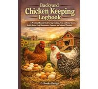 Backyard Chicken Keeping Logbook: A Practical Record Book for Egg Tracking, Feed and Water Checks, Health Notes, Coop Maintenance, Expenses, and Seasonal Planning