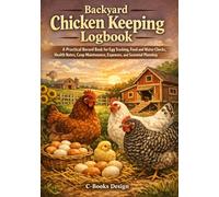 Backyard Chicken Keeping Logbook: A Practical Record Book for Egg Tracking, Feed and Water Checks, Health Notes, Coop Maintenance, Expenses, and Seasonal Planning