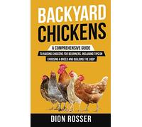 Backyard Chickens: A Comprehensive Guide to Raising Chickens for Beginners, Including Tips on Choosing a Breed and Building the Coop