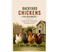BACKYARD CHICKENS FOR BEGINNERS: A Practical Guide to Choosing the Right Breeds, Building a Safe Coop, Raising Healthy Chickens, and Enjoying Fresh Eggs at Home