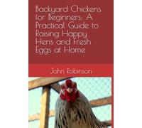 Backyard Chickens for Beginners: A Practical Guide to Raising Happy Hens and Fresh Eggs at Home