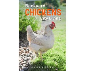 Backyard Chickens for City Living: A Practical Guide for Keeping a Flock in Urban Spaces