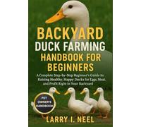 BACKYARD DUCK FARMING HANDBOOK FOR BEGINNERS: A Complete Step-by-Step Beginner’s Guide to Raising Healthy, Happy Ducks for Eggs, Meat, and Profit Right in Your Backyard.