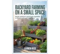 Backyard Farming On A Small Space: Simple Methods to Grow Fresh Vegetables in Limited Yards and Urban Areas