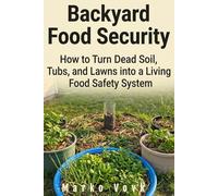 Backyard Food Security: How to Turn Dead Soil, Tubs, and Lawns into a Personal Food Safety System