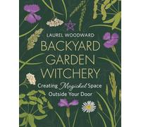 Backyard Garden Witchery: Creating Magickal Space Outside Your Door