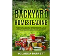 Backyard Homesteading: A Complete Step By Step Guide To Backyard Homesteading To Self-Sufficiency, And Sustainable Living