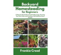 Backyard Homesteading for Beginners: A Step-by-Step Guide to Sustainable Living, Growing Your Own Food, and Creating a Self-Sufficient Home Garden