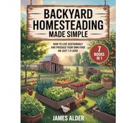 Backyard Homesteading Made Simple: How to Live Sustainably and Produce Your Own Food on Just ¼ Acre
