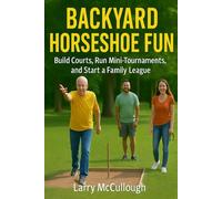 Backyard Horseshoe Fun: Build courts, run mini-tournaments, and start a family league